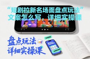 短剧拉新名场面盘点玩法文案怎么写，详细实操课-虚拟资源库