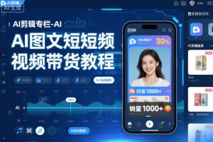 AI剪辑专栏-AI图文短视频带货教程-淘宝虚拟货源网