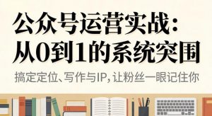 公众号运营实战,从定位到变现的全流程,从0到1的系统突围-淘宝虚拟货源网