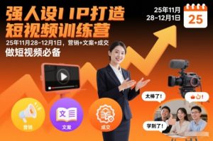 强人设IP打造短视频训练营25年11月28-12月1日,营销+文案+成交,做短视频必备-淘宝虚拟货源网