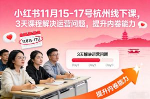 小红书11月15-17号杭州线下课,3天课程解决运营问题,提升内卷能力【音频+PPT图片】-淘宝虚拟货源网