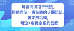 抖音同城搭子玩法,目前团队一直在跑的长期玩法,稳定的后端,引流+变现全系列教程-淘宝虚拟货源网