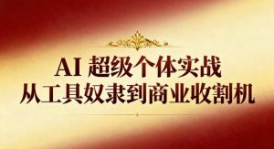 AI超级个体实战:从工具奴隶到商业收割机-淘宝虚拟货源网