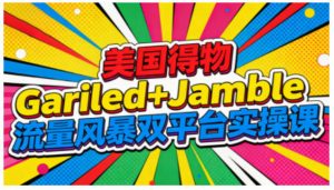 美国得物Gariled+Jamble流量风暴双平台实操课,两大美国热门平台全流程运营-淘宝虚拟货源网