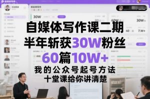 自媒体写作课二期,半年斩获30W粉丝,60篇10W+,我的公众号起号方法论,十堂课给你讲清楚-淘宝虚拟货源网