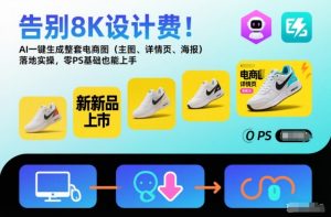 告别8K设计费!AI一键生成整套电商图(主图、详情页、海报)落地实操,零PS基础也能上手-淘宝虚拟货源网