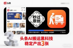 头条AI搬运黑科技，秒过原创，无需任何复杂指令，每天仅需半小时操作，稳定产出3张【揭秘】-虚拟资源库