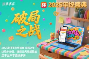 2025拼多多年终盛典-破局之战12月8-10日,连续三天高能输,足不出户学透拼多多-淘宝虚拟货源网