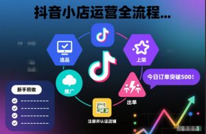 抖音小店运营全流程,从开通到运营,快速出单起店,新手照做就行-淘宝虚拟货源网