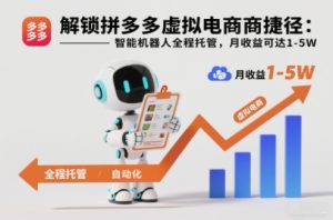 解锁拼多多虚拟电商捷径：智能机器人全程托管，月收益可达1-5W【揭秘】-淘宝虚拟货源网