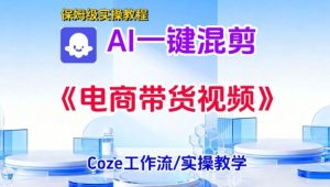 一键生成《电商带货混剪》短视频,实操搭建教学课,通俗易懂,包教包会-淘宝虚拟货源网