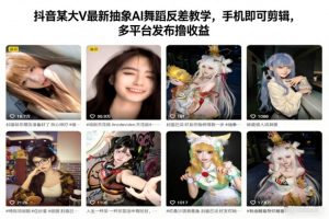 抖音某大V最新抽象AI舞蹈反差教学,手机即可剪辑,多平台发布撸收益-淘宝虚拟货源网