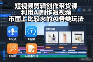 短视频剪辑创作带货课，利用AI制作短视频，市面上比较火的AI各类玩法-虚拟资源库