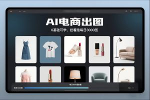 AI电商出图,0基础可学,挂着跑每日3000图-淘宝虚拟货源网