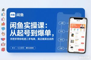 闲鱼实操课:从起号到爆单,手把手带你吃透二手电商,真正能卖出去的实战指南-淘宝虚拟货源网
