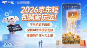 2026京东短视频新玩法!不用拍剪不用播,全程AI生成原创视频,批量操作收入无上限-淘宝虚拟货源网