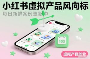 小红书虚拟产品风向标(每日新鲜案例更新中)-淘宝虚拟货源网