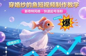 穿婚纱的鱼短视频制作教学，新奇特风格，快速起号涨粉-虚拟资源库