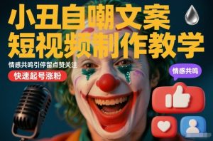 小丑自嘲文案短视频制作教学,情感共鸣引停留点赞关注,快速起号涨粉-虚拟资源库