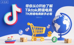 带你从0开始了解Tiktok跨境电商,TK跨境电商新手必看-淘宝虚拟货源网