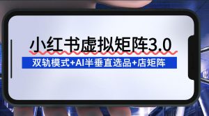 小红书虚拟矩阵3.0:双轨模式+AI半垂直选品+店矩阵-淘宝虚拟货源网