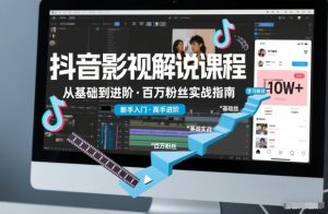 抖音百万粉丝影视解说课程,基础到进阶课,适合新手和进阶学习-淘宝虚拟货源网