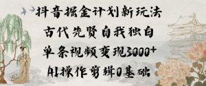 抖音掘金计划新玩法，古代先贤自我独白，单条视频变现1k+，AI操作剪辑0基础-淘宝虚拟货源网