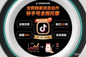 全网独家资本运作,全程托管快手号,每天5分钟最高躺賺1W+【揭秘】-虚拟资源库