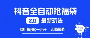抖音全自动抢福袋2.0最新玩法,单月轻松1w+,无脑操作特别省心【揭秘】-淘宝虚拟货源网