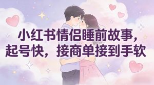 小红书情侣睡前故事,起号快,接商单接到手软-淘宝虚拟货源网
