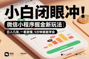 微信小程序掘金新玩法,日入几张,一看就懂,5分钟就能学会,小白闭眼冲【揭秘】-淘宝虚拟货源网
