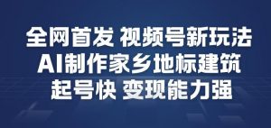 全网首发，视频号新玩法，AI制作家乡地标建筑，起号快，变现能力强-淘宝虚拟货源网