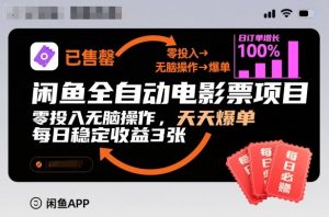 闲鱼全自动电影票项目,零投入无脑操作,天天爆单,每日稳定收益3张【揭秘】-淘宝虚拟货源网