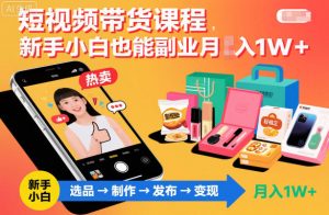 短视频带货课程,新手小白也能副业月入1W+,轻松搞定-淘宝虚拟货源网