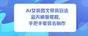 AI女装图文带货玩法蓝天模版教程,手把手教你去制作-淘宝虚拟货源网