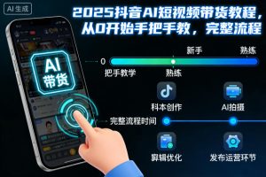 2025抖音AI短视频带货教程,从0开始手把手教,完整流程-虚拟资源库