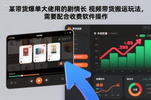 某带货爆单大佬用的剧情长视频带货搬运玩法，需要配合收费软件操作-淘宝虚拟货源网