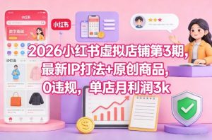 2026小红书虚拟店铺第3期,最新IP打法+原创商品,0违规,单店月利润3k+-虚拟资源库