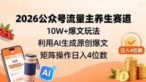 2026公众号流量主养生赛道,10W+爆文玩法,利用AI生成原创爆文,矩阵操作日入4位数-淘宝虚拟货源网