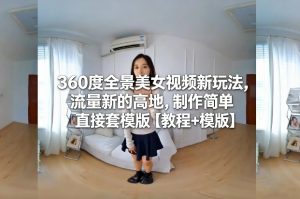 360度全景美女视频新玩法,流量新的高地,制作简单直接套模版【教程+模版】-淘宝虚拟货源网