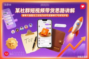 某社群短视频带货思路讲解,爆单大咖整合之经验为你年底爆单打号保驾护航-淘宝虚拟货源网