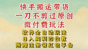快手搬运带货,一刀不剪过原创,微付费玩法,软件全自动玩法,日入纯利四位数【揭秘】-第一资源库