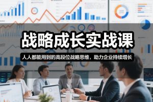 战略成长实战课,人人都能用到的高段位战略思维,助力企业持续增长-虚拟资源库
