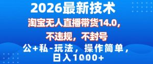 2026最新技术，淘宝无人直播带货14.0，不封号，不违规，公+私玩法，操作简单，日入1k【揭秘】-虚拟资源库