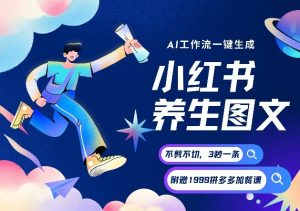 AI一键生成小红书养生图文,一刀不剪无需剪辑,可带书带素材带资料带徒弟,流量财富嘎嘎猛-淘宝虚拟货源网