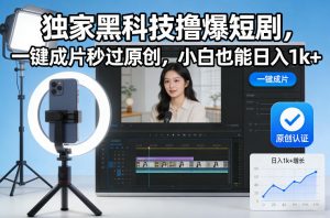 独家黑科技撸爆短剧,一键成片秒过原创,小白也能日入1k+【揭秘】-淘宝虚拟货源网