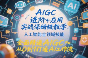 AIGC进阶应用实战保姆级教学,人工智能全领域技能,全面精通AIGC从0到1打通AI工作流-淘宝虚拟货源网