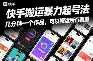 快手搬运暴力起号法,几分钟一个作品,手机就能做,可以搬运所有赛道-淘宝虚拟货源网