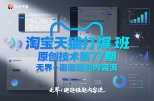 淘宝天猫打爆班原创技术第77期,无界+逛逛强起内容流-淘宝虚拟货源网