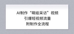 AI制作“萌娃采访”视频,引爆短视频流量,附制作全流程-淘宝虚拟货源网